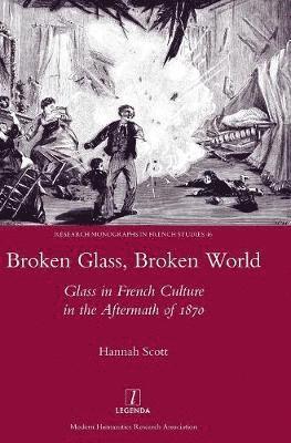 Hannah Scott - Broken Glass, Broken World: Glass in French Culture in the Aftermath of 1870, Inbunden