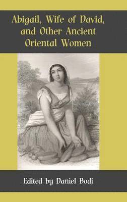 Daniel Bodi - Abigail, Wife of David, and Other Ancient Oriental Women, Inbunden
