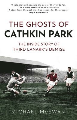 The Ghosts of Cathkin Park: The Inside Story of Third Lanark's Demise