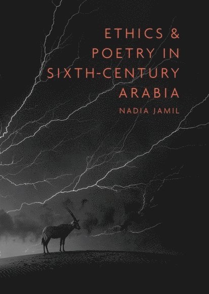 Nadia Jamil - Ethics and Poetry in Sixth-Century Arabia, Inbunden