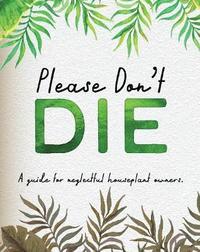 bokomslag Please Don't Die - A Helpful Guide To Owning House Plants