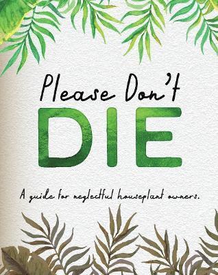 bokomslag Please Don't Die - A Helpful Guide To Owning House Plants