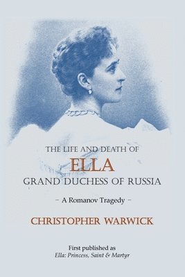 Christopher Warwick - The Life and Death of Ella Grand Duchess of Russia: A Romanov Tragedy, Häftad