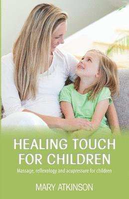 Mary Atkinson - Healing Touch for Children: Massage, Reflexology and Acupressure for Children, Häftad