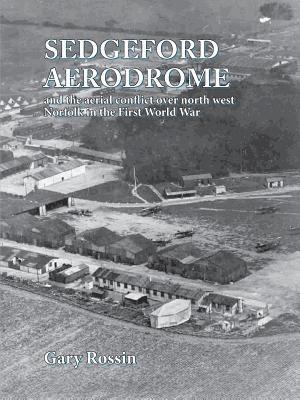 Gary Rossin - Sedgeford Aerodrome and the aerial conflict over north west Norfolk in the First World War, Häftad