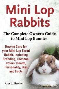 bokomslag Mini Lop Rabbits, The Complete Owner's Guide to Mini Lop Bunnies, How to Care for your Mini Lop Eared Rabbit, including Breeding, Lifespan, Colors, Health, Personality, Diet and Facts