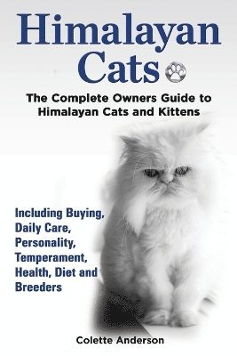 Himalayan Cats, The Complete Owners Guide to Himalayan Cats and Kittens Including Buying, Daily Care, Personality, Temperament, Health, Diet and Breeders 1