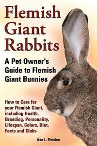 bokomslag Flemish Giant Rabbits, A Pet Owner's Guide to Flemish Giant Bunnies How to Care for your Flemish Giant, including Health, Breeding, Personality, Lifespan, Colors, Diet, Facts and Clubs