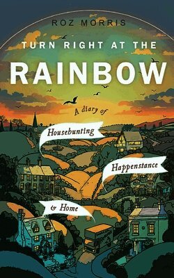 Turn Right At The Rainbow: A Diary of Househunting, Happenstance & Home