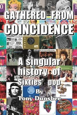 Tony Dunsbee - GATHERED FROM COINCIDENCE - A singular history of Sixties' pop, Häftad