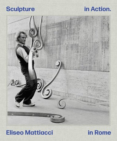 Lara Conte - Eliseo Mattiacci: Sculpture in Action in Rome, Inbunden