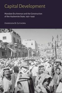 bokomslag Capital Development - Mandate Era Amman and the Construction of the Hashemite State (1921-1946)