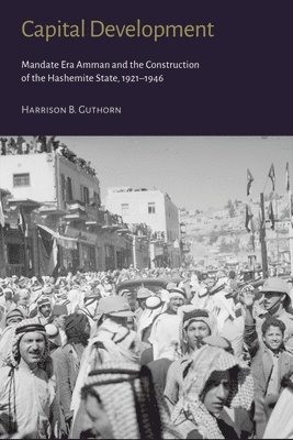 Capital Development - Mandate Era Amman and the Construction of the Hashemite State (1921-1946) 1