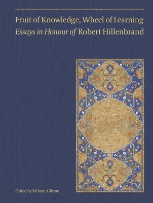 Ali M. Ansari, Melanie Gibson - Fruit of Knowledge, Wheel of Learning (Vol II) – Essays in Honour of Professor Robert Hillenbrand, Inbunden