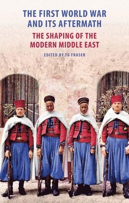 Tg Fraser, T. G. Fraser - First World War and Its Aftermath – The Shaping of the Middle East, Inbunden
