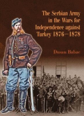 bokomslag The Serbian Army in the Wars for Independence Against Turkey 1876-1878