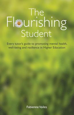 bokomslag The Flourishing Student: Every tutor's guide to promoting mental health, well-being and resilience in Higher Education