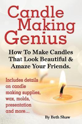 Candle Making Genius - How to Make Candles That Look Beautiful & Amaze Your Friends 1