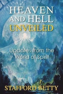 Heaven and Hell Unveiled: Updates from the World of Spirit 1