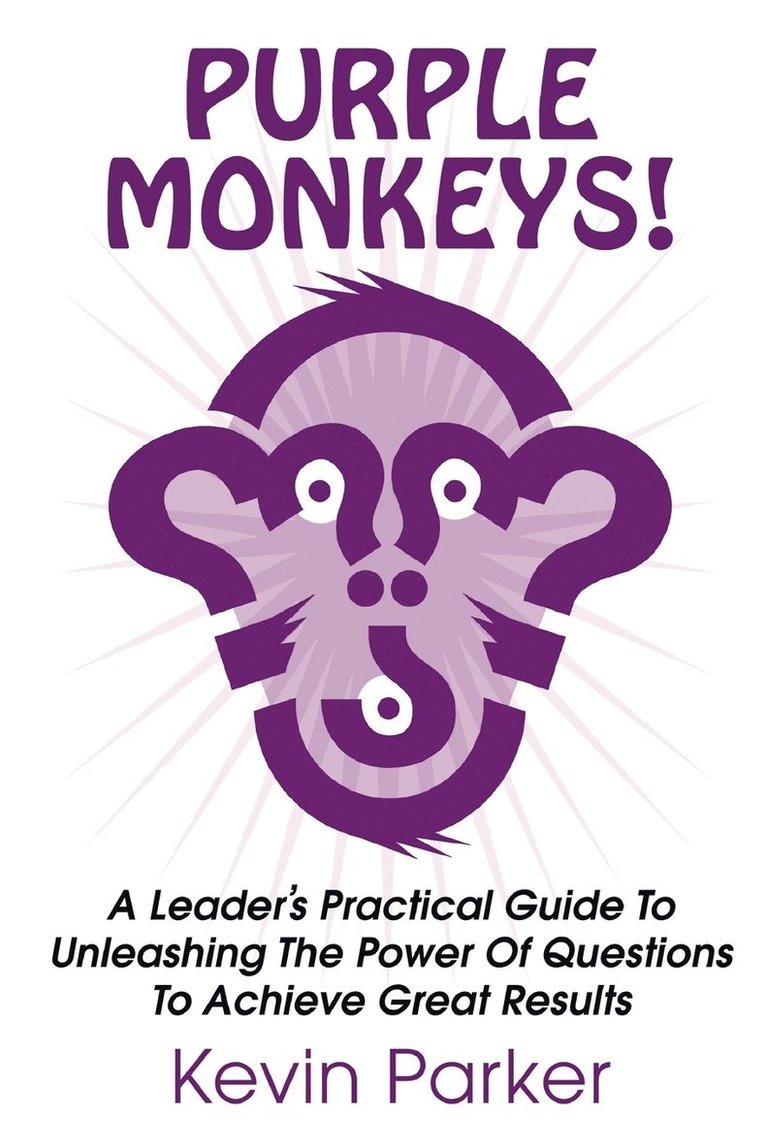 Purple Monkeys! a Leader's Practical Guide to Unleashing the Power of Questions to Achieve Great Results 1