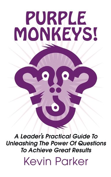 bokomslag Purple Monkeys! a Leader's Practical Guide to Unleashing the Power of Questions to Achieve Great Results