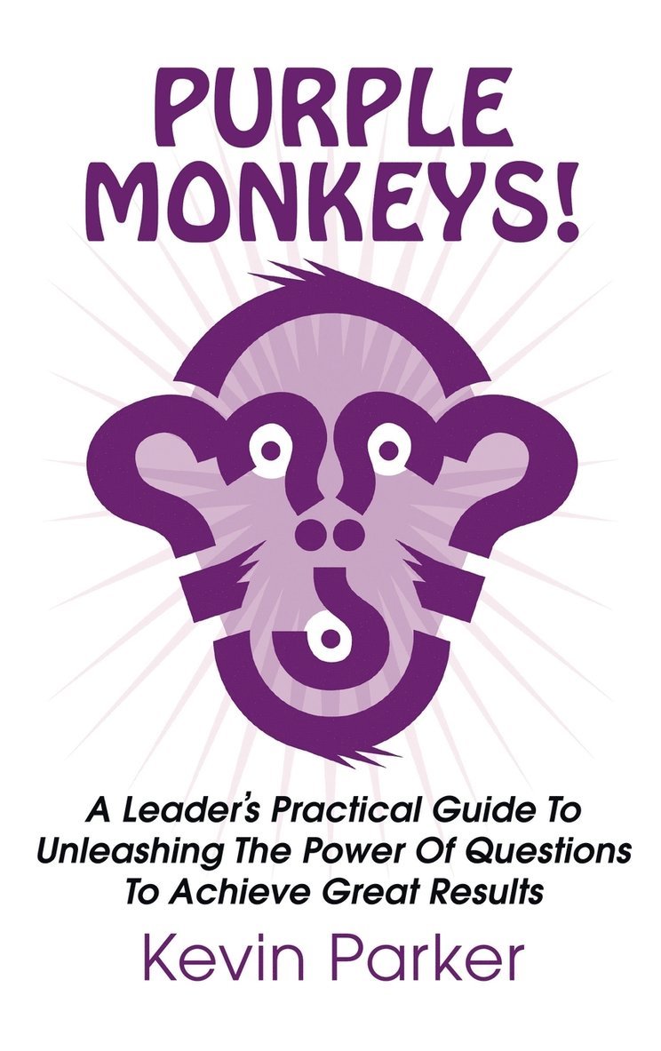 Kevin Parker - Purple Monkeys! a Leader's Practical Guide to Unleashing the Power of Questions to Achieve Great Results, Inbunden