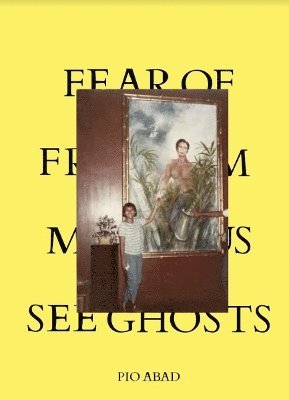 Pio Abad - Fear of Freedom Makes Us See Ghosts, Häftad