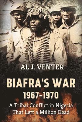 Biafra's War 1967-1970: A Tribal Conflict in Nigeria That Left a Million Dead