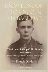 bokomslag From London to Lincoln via Baghdad: The Life of Bishop Colin Dunlop, 1897-1968