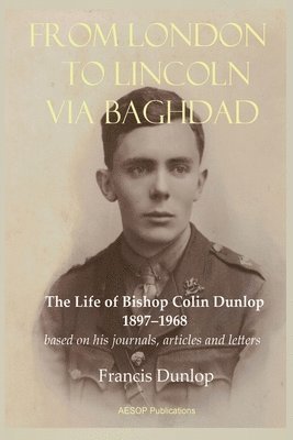 From London to Lincoln via Baghdad: The Life of Bishop Colin Dunlop, 1897-1968 1