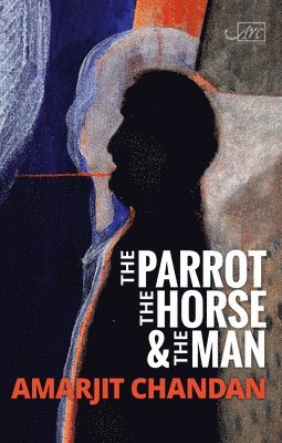 Amarjit Chandan - The Parrot, the Horse and the Man, Häftad