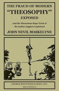bokomslag The Fraud of Modern 'Theosophy' Exposed: And the Miraculous Rope-Trick of the Indian Jugglers Explained