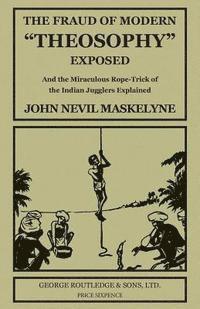 bokomslag The Fraud of Modern 'Theosophy' Exposed: And the Miraculous Rope-Trick of the Indian Jugglers Explained