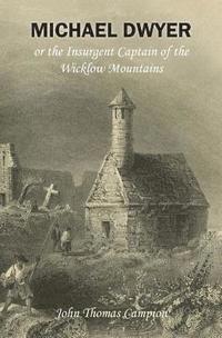 bokomslag Michael Dwyer; or, the Insurgent Captain of the Wicklow Mountains: A Tale of the Rising in '98