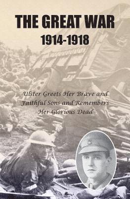 The Great War 1914-1918: Ulster greets Her Brave and Faithful Sons and remembers Her Glorious Dead 1