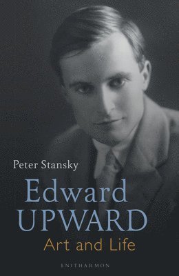 Peter Stansky - Edward Upward: Art and Life, Inbunden