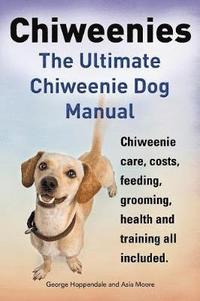 bokomslag Chiweenies. the Ultimate Chiweenie Dog Manual. Chiweenie Care, Costs, Feeding, Grooming, Health and Training All Included.