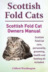 bokomslag Scottish Fold Cats. Scottish Fold Cat Owners Manual. Scottish Fold Cat Care, Personality, Grooming, Health and Feeding All Included.