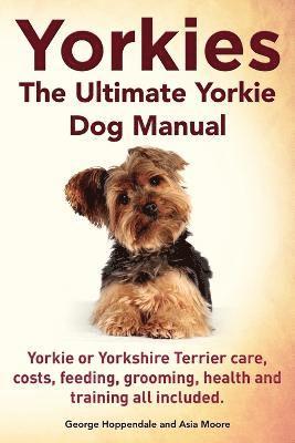 bokomslag Yorkies. the Ultimate Yorkie Dog Manual. Yorkies or Yorkshire Terriers Care, Costs, Feeding, Grooming, Health and Training All Included.