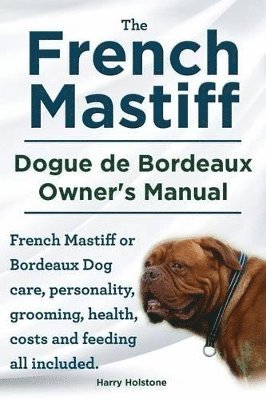 bokomslag The French Mastiff. Dogue de Bordeaux Owners Manual. French Mastiff or Bordeaux Dog care, personality, grooming, health, costs and feeding all included