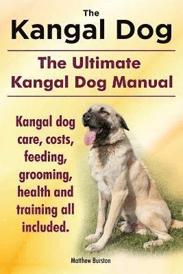 Kangal Dog. the Ultimate Kangal Dog Manual. Kangal Dog Care, Costs, Feeding, Grooming, Health and Training All Included. 1