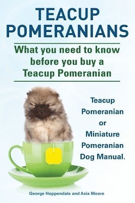 bokomslag Teacup Pomeranians. Miniature Pomeranian or Teacup Pomeranian Dog Manual. What You Need to Know Before You Buy a Teacup Pomeranian.