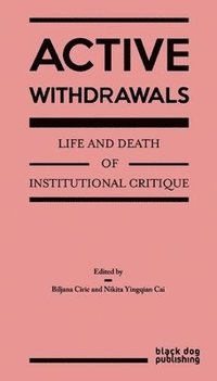 bokomslag Active Withdrawals: Life and Death of Institutional Critique