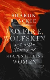 bokomslag Foxfire, Wolfskin and Other Stories of Shapeshifting Women