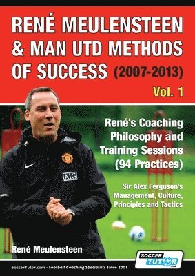 bokomslag René Meulensteen & Man Utd Methods of Success (2007-2013) - René's Coaching Philosophy and Training Sessions (94 Practices), Sir Alex Ferguson's Management, Culture, Principles and Tactics