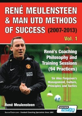 Ren Meulensteen & Man Utd Methods of Success (2007-2013) - Ren's Coaching Philosophy and Training Sessions (94 Practices), Sir Alex Ferguson's Management, Culture, Principles and Tactics 1