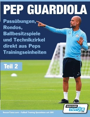 bokomslag PEP GUARDIOLA - Passübungen, Rondos, Ballbesitzspiele und Technikzirkel direkt aus Peps Trainingseinheiten