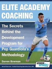 bokomslag Elite Academy Coaching - The Secrets Behind the Development Program for Pep Guardiola's Methodology