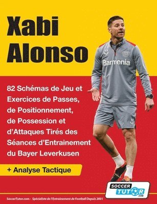 Soccertutor Com - Xabi Alonso - 82 Schémas de Jeu et Exercices de Passes, de Positionnement, de Possession et d'Attaques Tirés des Séances d'Entrainement du Bayer Leverkusen, Häftad
