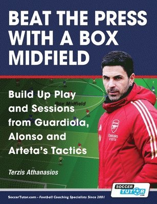 Beat the Press With a Box Midfield - Build Up Play and Sessions from Guardiola, Alonso and Arteta's Tactics